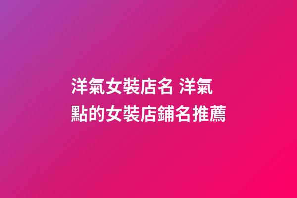 洋氣女裝店名 洋氣點的女裝店鋪名推薦
